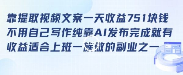 靠提取视频文案一天收益751块，适合上班一族做的副业