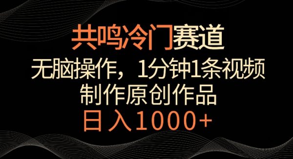 共鸣冷门赛道，无脑操作，一分钟一条视频，日入1000+