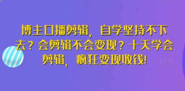 博主口播剪辑，十天学会剪辑，疯狂变现收钱