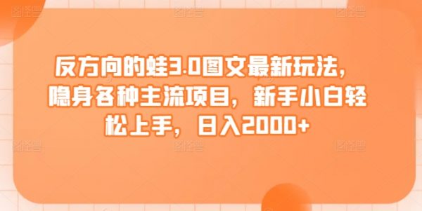 反方向的蛙3.0图文最新玩法，隐身各种主流项目，小白轻松上手日入2000+