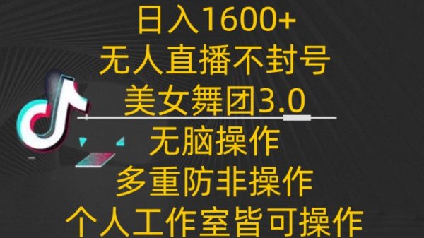 不封号无人直播美女舞团3.0，无脑操作多重防非操作，日入1600+