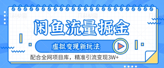 《闲鱼流量掘金》虚拟变现新玩法+全网项目库，精准引流变现3W+