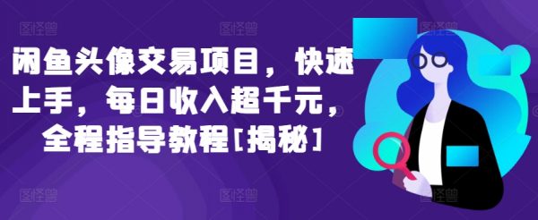 闲鱼头像交易项目，全程指导教程，每日收入超千元