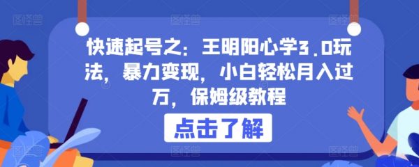 快速起号之：王明阳心学3.0玩法，暴力变现，小白轻松月入过万，保姆级教程