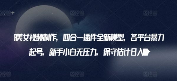 AI美女视频制作，四合一插件全新模型，各平台暴力起号日入600+