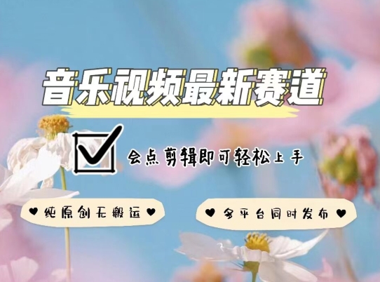 音乐视频赛道最新玩法，纯原创无搬运，多平台同时发布，会点剪辑即可轻松上手