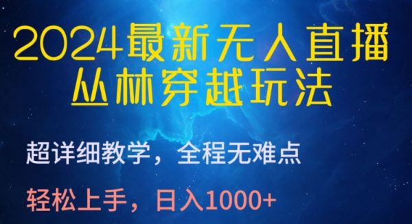 2024最新无人直播超详细教学，全程无难点丛林穿越玩法，轻松日入1000+