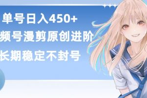 视频号原创漫剪进阶版，单号日赚450+，长久稳定