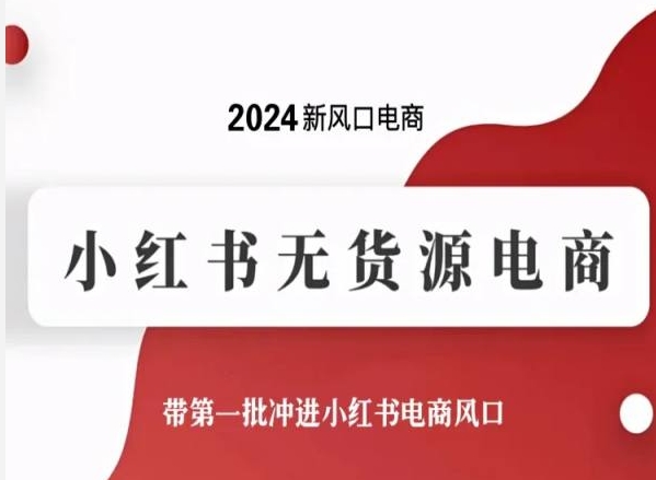 2024小红书无货源电商，带第一批冲进小红书电商风口