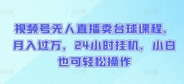 视频号无人直播卖台球课程，小白轻松操作，24小时挂机月入过万