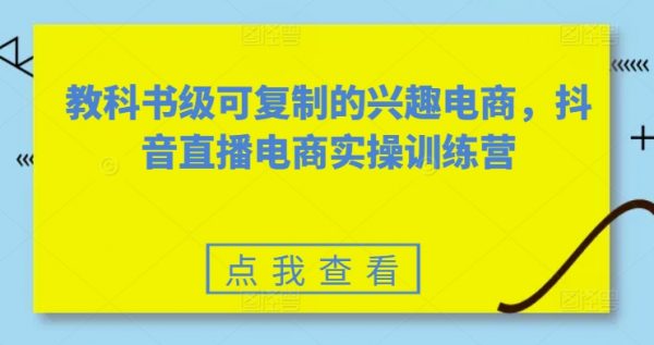 抖音直播电商怎么做，抖音直播电商实操训练营,可复制的兴趣电商