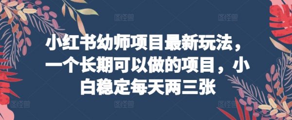 挣点小钱的副业，小红书幼师项目最新玩法，小白稳定每天两三张