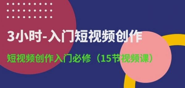 15节入门短视频创作教程：短视频创作入门必修