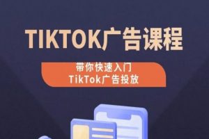 TikTok广告投放教程，从0-1实操课，带你快速入门TikTok广告投放