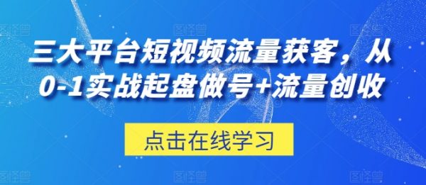 三大平台短视频流量获客教程，从0-1实战起盘做号+流量创收