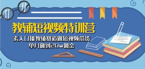 教辅短视频特训营课： 口播教辅赛道做短视频带货，月入20w佣金