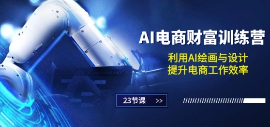 AI电商-财富训练营课：利用AI绘画与设计，提升电商工作效率