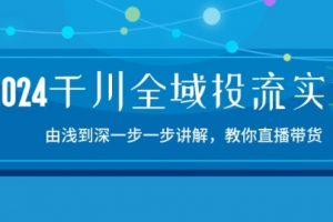 2024千川全域投流精品实操课：由谈到深，教你直播带货