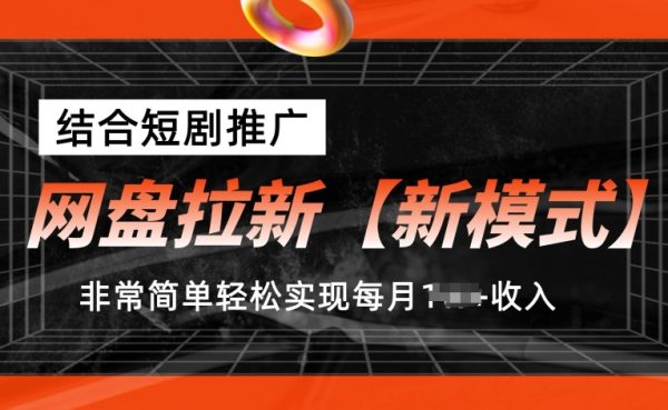 网盘拉新【新模式】，结合短剧推广，听话照做轻松实现每月收入1w+