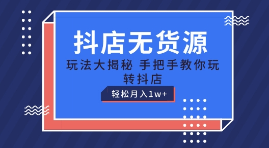 抖店无货源玩法教程，手把手教你玩转抖店，轻松月入1W+