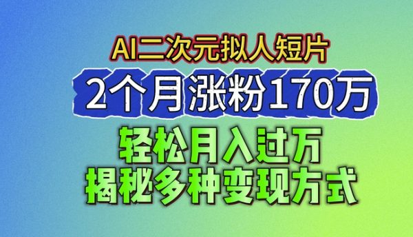 2024最新蓝海AI生成二次元拟人短片，2个月涨粉170万，揭秘多种变现方式