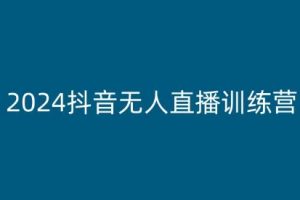 2024抖音无人直播训练营，多种无人直播玩法全解析