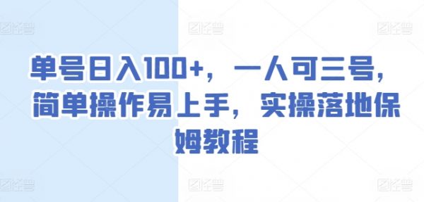 实操落地保姆教程，简单操作易上手，单号日入100+