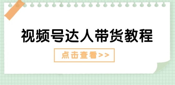 视频号达人带货教程：达人剧情打法+达人带货广告