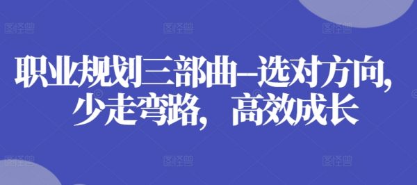 《职业规划三部曲》选对方向，少走弯路，高效成长