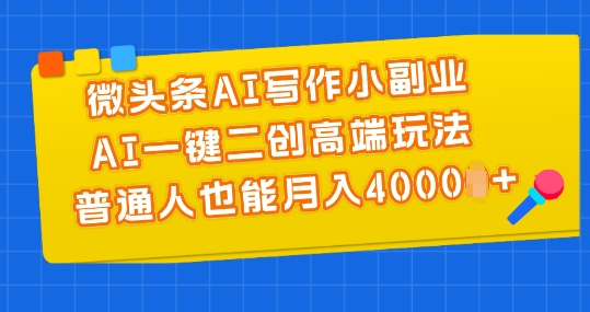 微头条AI写作小副业，AI一键二创高端玩法，普通人也能月入4000+