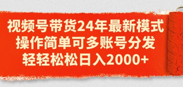 视频号带货24年最新模式，操作简单可多账号分发，轻轻松松日入2k