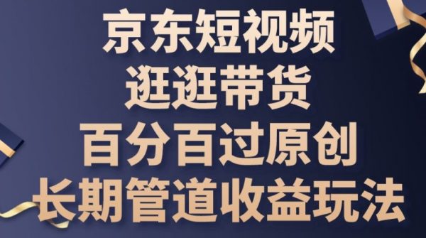 京东短视频逛逛带货教程，百分百过原创，长期管道收益玩法