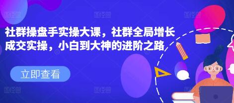 《社群操盘手实操大课》社群全局增长成交实操