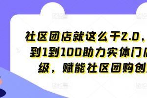 社区团店就这么干，从0到1到100助力实体门店升级，赋能社区团购创业