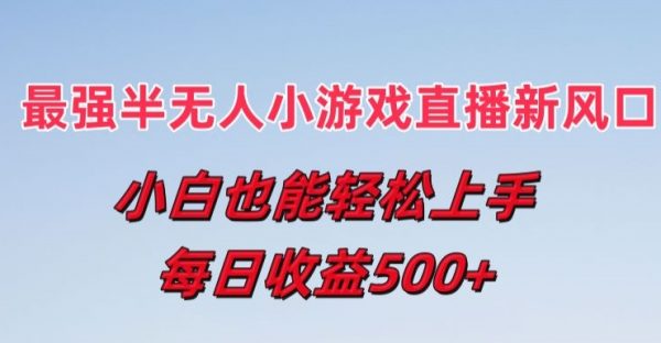 最强半无人直播小游戏新风口，小白也能轻松上手，每日收益5张