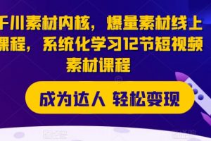 千川素材内核，爆量素材线上课程，系统化学习短视频素材课程