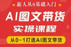 抖音AI图文带货实操课程，从0-1打造AI图文带货