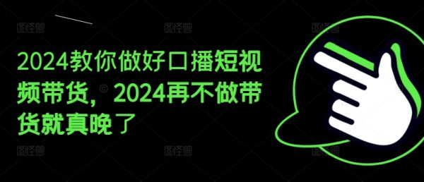 2024教你做好口播短视频带货，再不做带货就真晚了