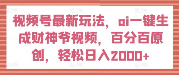 视频号最新玩法，ai一键生成财神爷视频，轻松日入2000+