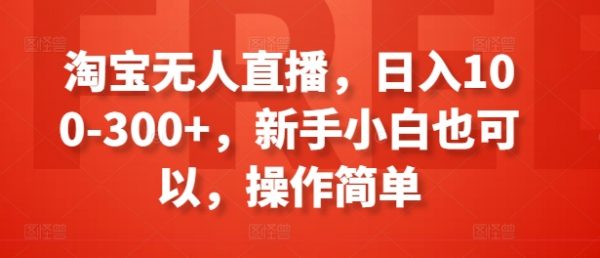 淘宝无人直播，新手小白操作简单操作，日入100-300+