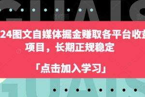 2024图文自媒体掘金赚取各平台收益项目，长期正规稳定