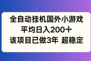 全自动挂机国外小游戏，平均日入200+，此项目已经做了3年 稳定持久