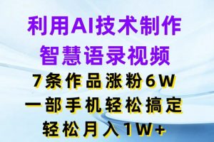 利用AI技术制作智慧语录视频，7条作品涨粉6W，一部手机轻松搞定，轻松月入1W+