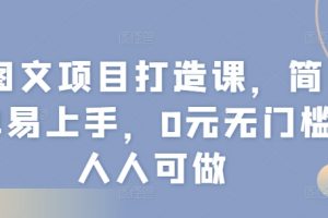 图文项目打造课，简单易上手，0元无门槛人人可做