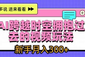 AI跨越时空拥抱过去的视频玩法，新手月入3000+