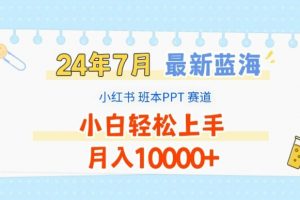 2024年7月最新蓝海赛道，小红书班本PPT项目，小白轻松上手，月入1W+