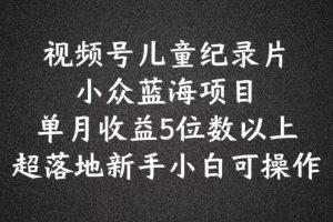 2024蓝海项目视频号儿童纪录片科普，单月收益5位数以上，新手小白可操作