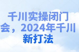 千川实操闭门会，2024年千川新打法