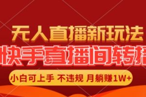 快手直播间全自动转播玩法，全人工无需干预，小白月入1W+轻松实现