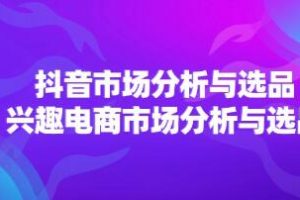 《抖音市场分析与选品》兴趣电商市场分析与选品